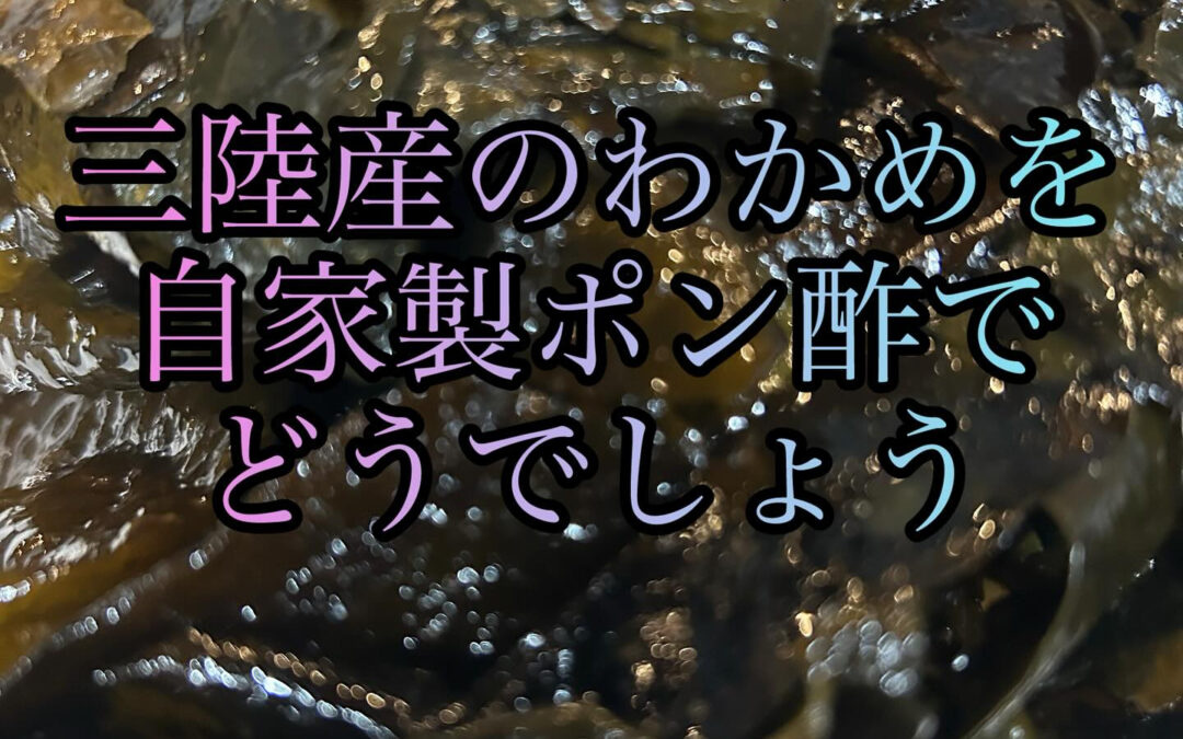 シャキシャキのワカメを自家製ポン酢でどうぞ